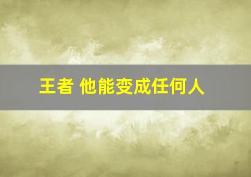 王者 他能变成任何人